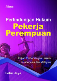 Perlindungan Hukum Pekerja Perempuan : Kajian Perbandingan Hukum Di Indonesia Dan Malaysia