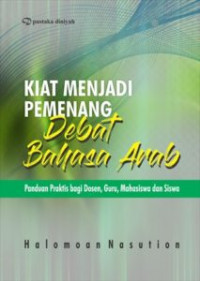 Kiat Menjadi Pemenang Debat Bahasa Arab : Panduan Praktis Bagi Dosen, Guru, Mahasiswa dan Siswa